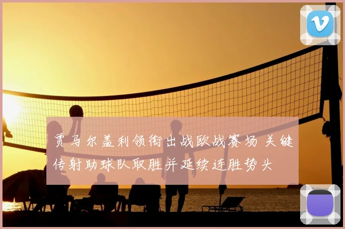 贾马尔盖利领衔出战欧战赛场 关键传射助球队取胜并延续连胜势头