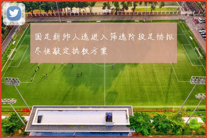 国足新帅人选进入筛选阶段足协拟尽快敲定执教方案
