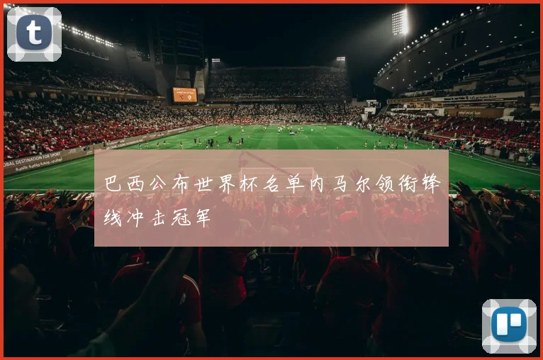巴西公布世界杯名单内马尔领衔锋线冲击冠军