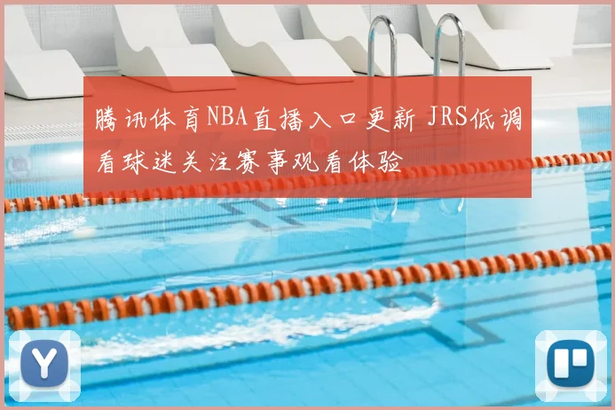 腾讯体育NBA直播入口更新 JRS低调看球迷关注赛事观看体验