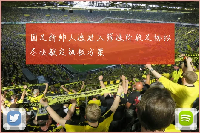 国足新帅人选进入筛选阶段足协拟尽快敲定执教方案