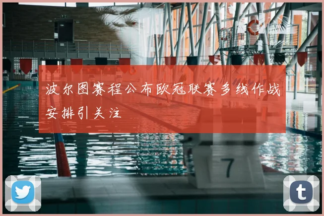 波尔图赛程公布欧冠联赛多线作战安排引关注