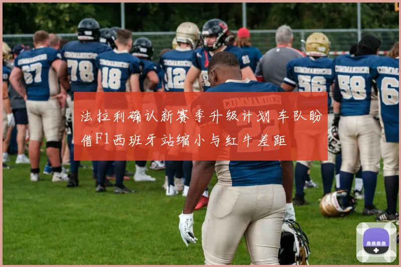 法拉利确认新赛季升级计划 车队盼借F1西班牙站缩小与红牛差距