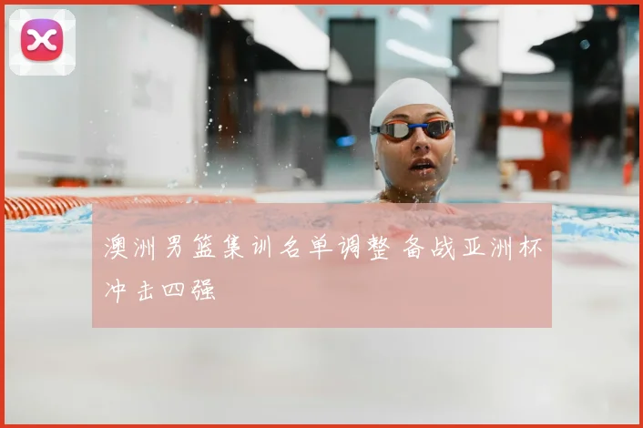 澳洲男篮集训名单调整 备战亚洲杯冲击四强