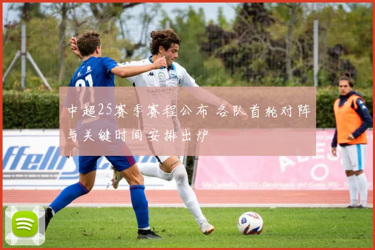 中超25赛季赛程公布 各队首轮对阵与关键时间安排出炉