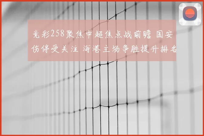 竞彩258聚焦中超焦点战前瞻 国安伤停受关注 海港主场争胜提升排名