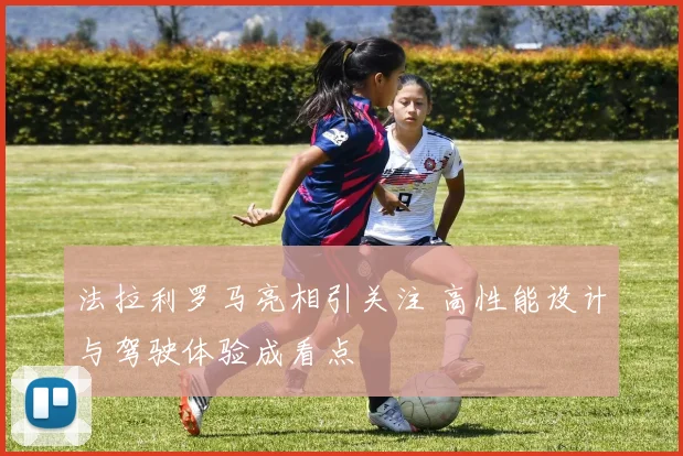 法拉利罗马亮相引关注 高性能设计与驾驶体验成看点