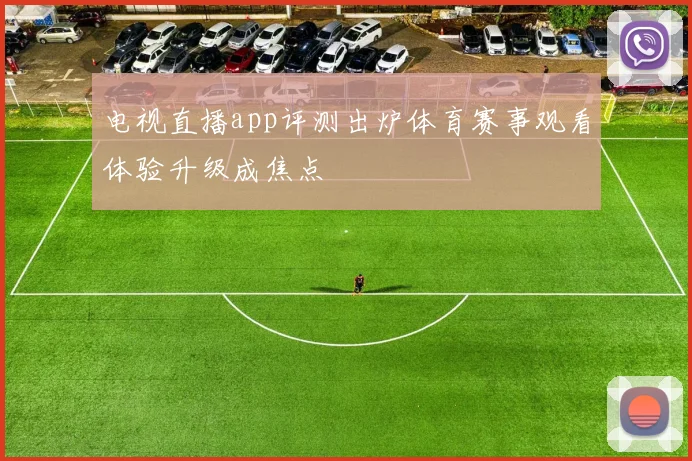 电视直播app评测出炉体育赛事观看体验升级成焦点
