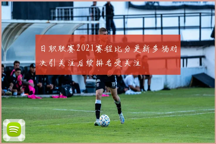 日职联赛2021赛程比分更新多场对决引关注后续排名受关注