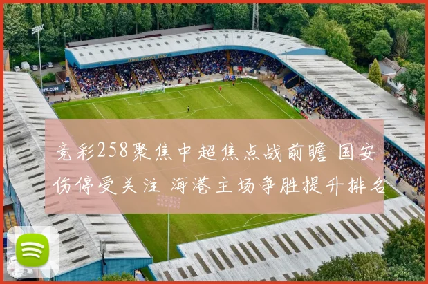 竞彩258聚焦中超焦点战前瞻 国安伤停受关注 海港主场争胜提升排名