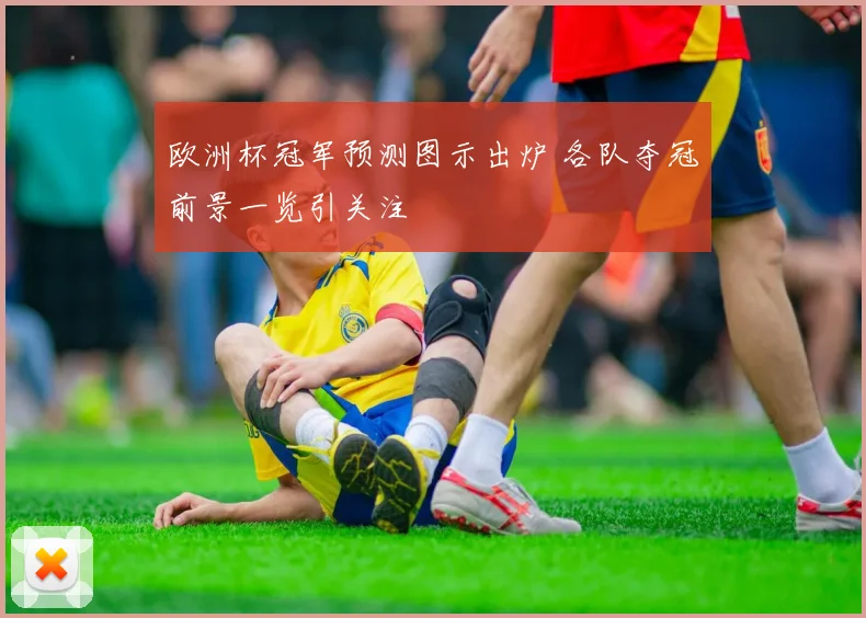 欧洲杯冠军预测图示出炉 各队夺冠前景一览引关注