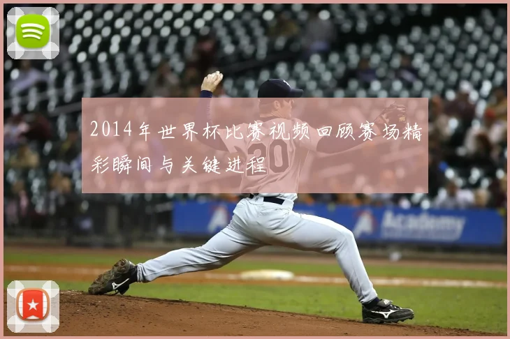 2014年世界杯比赛视频回顾赛场精彩瞬间与关键进程