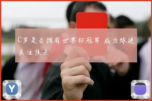 C罗是否拥有世界杯冠军 成为球迷关注焦点