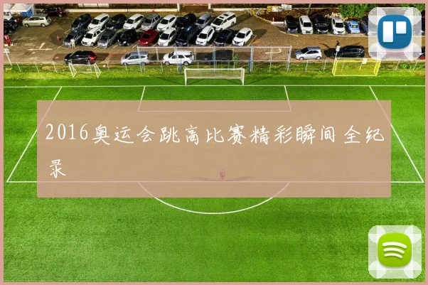 2016奥运会跳高比赛精彩瞬间全纪录