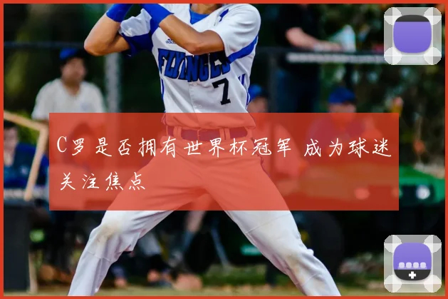 C罗是否拥有世界杯冠军 成为球迷关注焦点