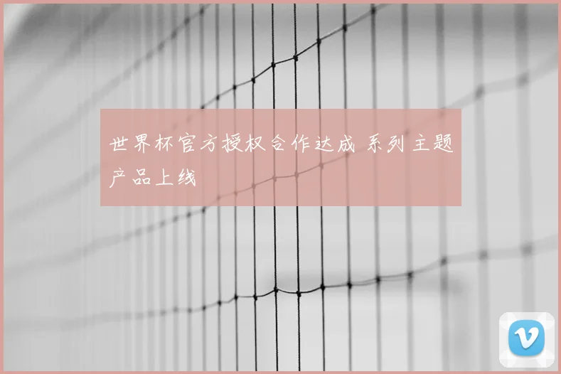 世界杯官方授权合作达成 系列主题产品上线