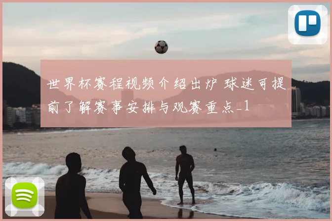 世界杯赛程视频介绍出炉 球迷可提前了解赛事安排与观赛重点_1