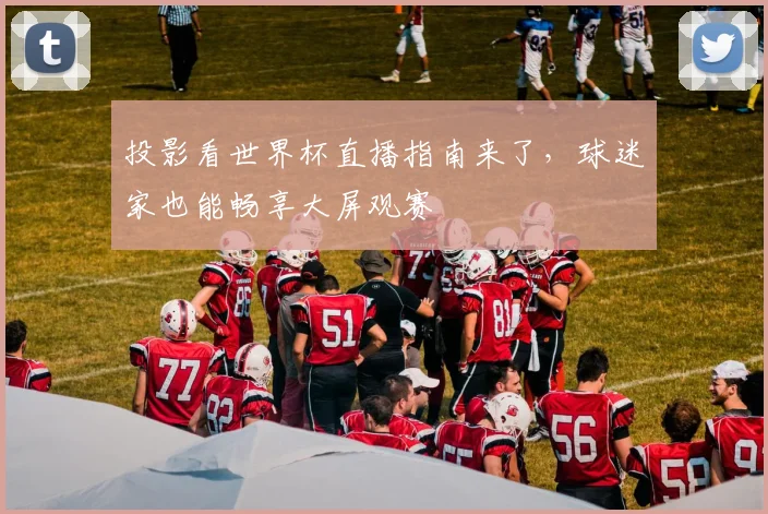 投影看世界杯直播指南来了,球迷家也能畅享大屏观赛