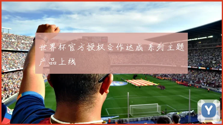 世界杯官方授权合作达成 系列主题产品上线