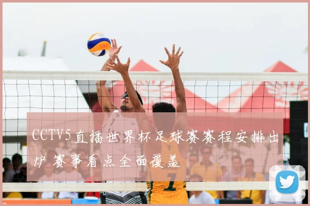 CCTV5直播世界杯足球赛赛程安排出炉 赛事看点全面覆盖